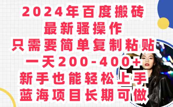 2024年百度搬砖最新骚操作只需要简单复制粘贴一天200-400+新手也能轻松上手蓝海项目长期可做