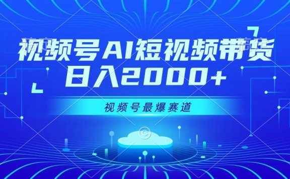 视频号Ai短视频带货, 日入2000+,实测新号易爆