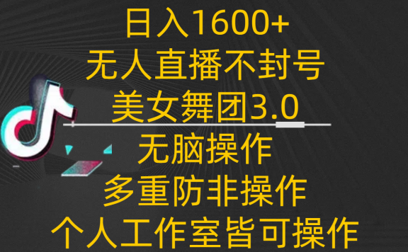 日入1600+,不封号无人直播美女舞团3.0,无脑操作多重防非操作,个人工作制皆可操作