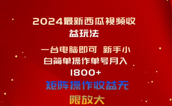 2024最新西瓜视频收益玩法,一台电脑即可 新手小白简单操作单号月入1800+,0粉就可以变现
