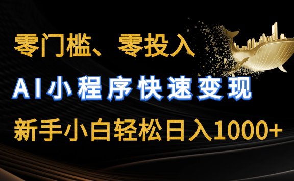零门槛零投入、AI小程序快速变现,新手小白轻松日入1000+
