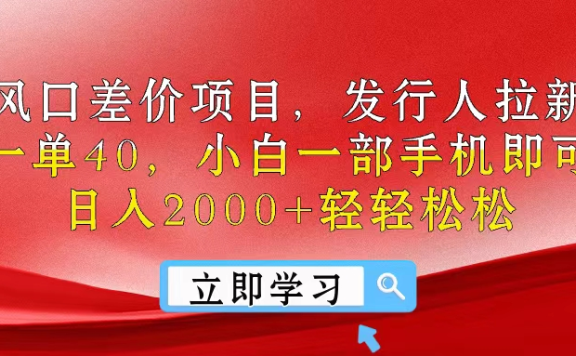 风口差价项目,发行人拉新,差价一单40,小白一部手机即可操作,日入2000+轻轻松松
