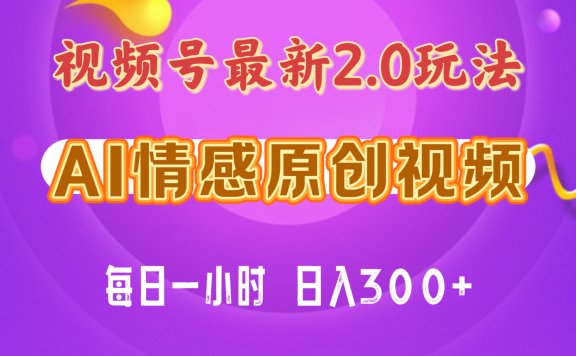 视频号情感赛道2.0.纯原创视频,每天1小时,小白易上手,保姆级教学