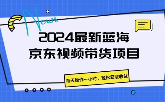 《2024最新蓝海京东视频带货项目。每天操作一小时,轻松获取收益》