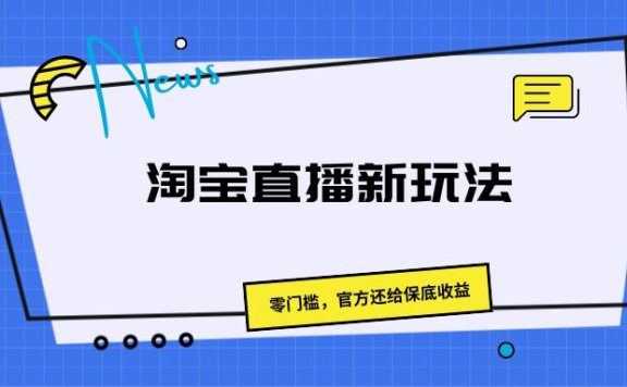 《淘宝直播新玩法,零门槛,官方还给保底收益》