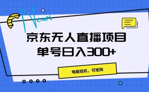 京东无人直播项目,电脑挂机,可矩阵,单号日入300+》