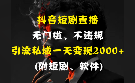 抖音短剧直播,无门槛、不违规,引流私域一天变现2000+ (附短剧、软件)