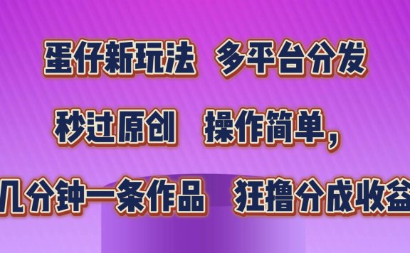 蛋仔新玩法,多平台分发,秒过原创,操作简单,几分钟一条作品,狂撸分成收益