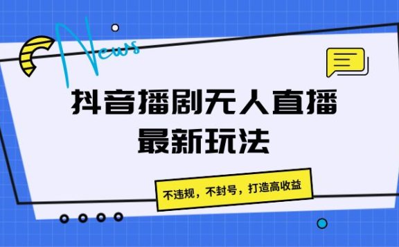 抖音播剧无人直播最新玩法,不违规,不封号,打造高收益