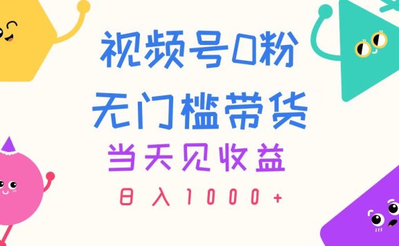 视频号0粉无门槛带货,当天见收益,日入1000+