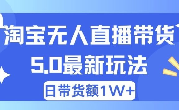 淘宝无人直播带货5.0最新玩法,日带货额1W+