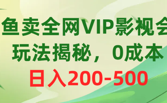 咸鱼卖全网VIP影视会员，玩法揭秘，0成本日入200-500