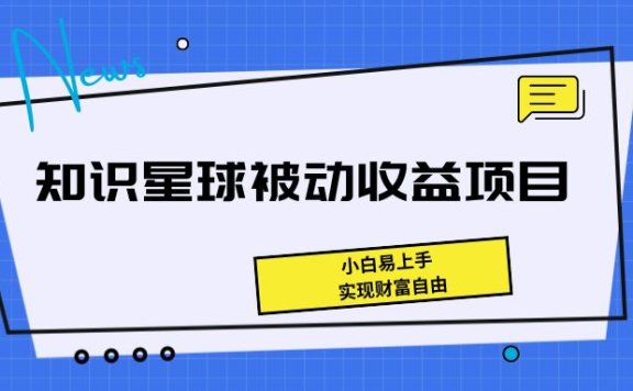 《知识星球被动收益项目,小白易上手,实现财富自由!》