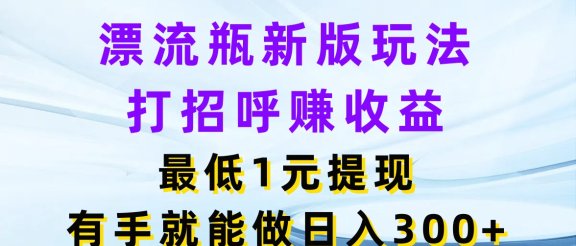 漂流瓶新版玩法,打招呼赚收益,最低1元提现,有手就能做日入300+
