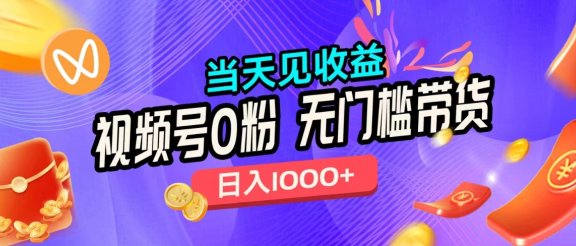 视频号0粉无门槛带货，当天见收益，日入1000+