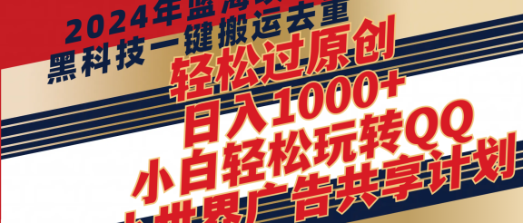 2024年蓝海项目，最新项，黑科技一键搬运去重，轻松过原创，日入1000+，小白轻松玩转QQ小世界广告共享计划