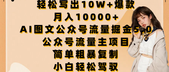 轻松写出10W+爆款，月入10000+，AI图文公众号流量掘金5.0，公众号流量主项目，简单复制，简单粗暴，小白轻松驾驭