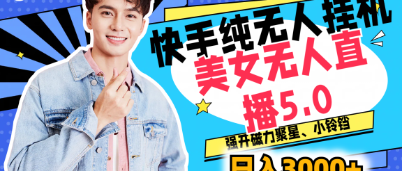 快手纯无人挂机,美女无人直播5.0,强开磁力聚星、小铃铛,日入也是3000+,新手小白轻松驾驭