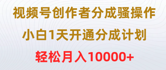 视频号创作者分成骚操作，小白1天开通分成计划，轻松月入10000+