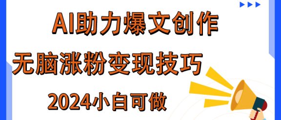 AI助力2024年爆文创作，快速涨粉变现实战技巧