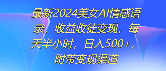最新2024美女AI情感语录，收益收徒变现，每天半小时，日入500+，附带变现渠道