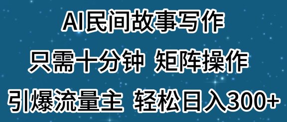 AI民间故事写作,只需十分钟,矩阵操作,引爆流量主,轻松日入300+