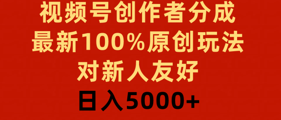 视频号创作者分成，最新100%原创玩法，对新人友好，日入5000+