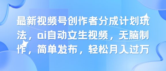 最新视频号创作者分成计划玩法，ai自动文生视频，无脑制作，简单发布，轻松月入过万