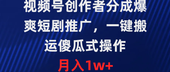 视频号创作者分成，爆爽短剧推广，一键搬运，傻瓜式操作，月入1w+