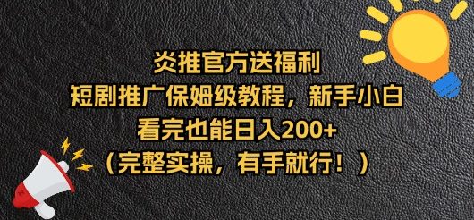 【炎推官方福利】短剧推广保姆级教程，新手小白看完也能日入200+（完整实操）