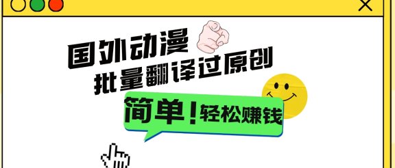 2024国外动漫解说项目,无需经验,批量翻译过原创,轻松赚钱