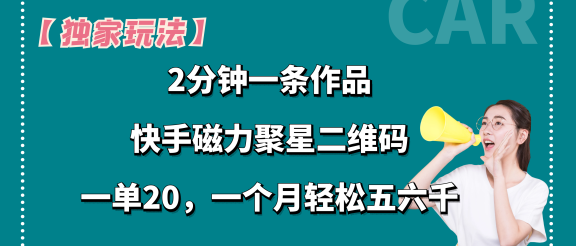 【独家玩法】2分钟一条作品，卖快手磁力聚星码，一单20+，一个月轻松5、6千。