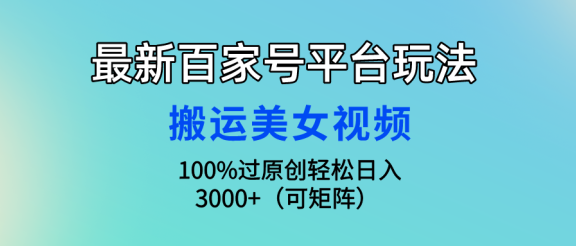 最新百家号平台玩法,搬运美女视频100%过原创大揭秘,轻松日入3000+(可矩阵)