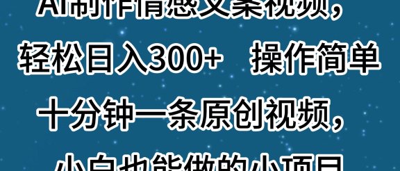 AI制作情感文案视频，轻松日入300+，操作简单，十分钟一条原创视频，小白也能做的小项目