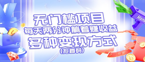 无门槛项目，每天花两分钟躺着收益，多种收益方式（抢首码）