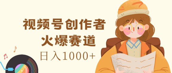 视频号创作者，火爆赛道，日入1000+