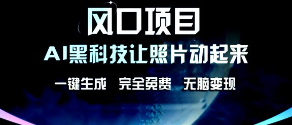 风口项目，AI黑科技让老照片复活！一键生成，完成全免费！无脑变现，接单接到手抽筋！
