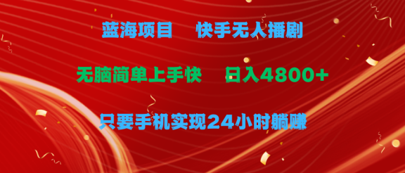 蓝海项目，快手无人播剧，一天收益4800+，手机也能实现24小时躺赚，无脑简单有手就行