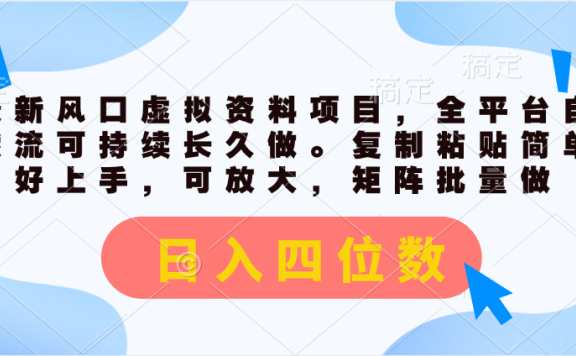 最新风口虚拟资料项目,全平台自然流可持续长久做。复制粘贴简单好上手,可放大,矩阵批量做。日入四位数
