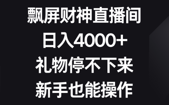 飘屏财神直播间,日入4000+,礼物停不下来,新手也能操作