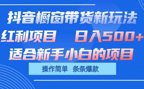 抖音橱窗带货新玩法,单日收益500+,操作简单,条条爆款,新手小白也能轻松上手