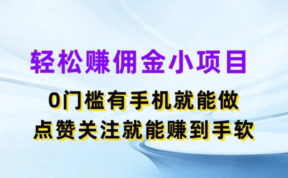 轻松赚佣金小项目,0门槛有手机就能做,点赞关注就能赚到手软