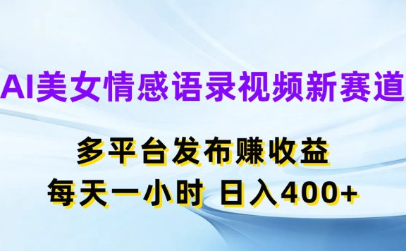 AI美女情感语录视频新赛道,多平台发布赚收益,每天一小时,日入400+