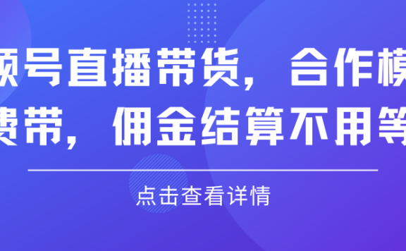 视频号直播带货,合作模式.免费带,佣金结算不用等