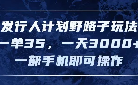 发行人计划野路子玩法,一单35,一天3000+,一部手机即可操作