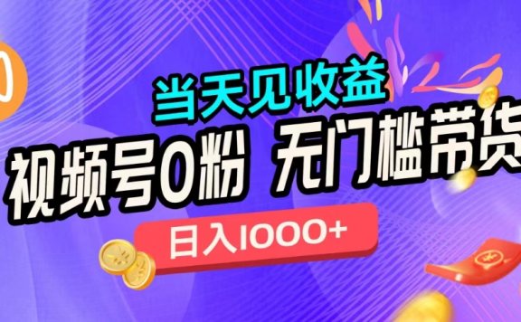 视频号0粉无门槛带货,当天见收益,日入1000+