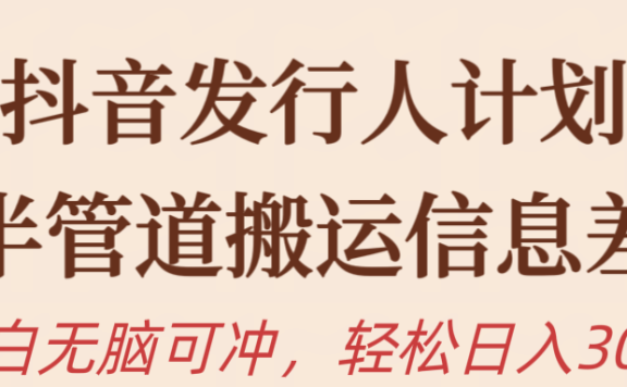抖音发行人计划,半管道搬运信息差,新手小白无脑冲