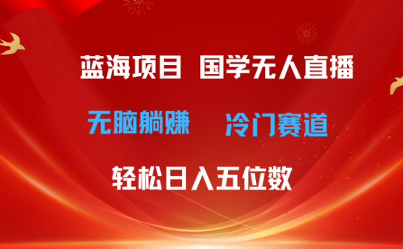 超级蓝海项目 国学无人直播日入五位数 无脑躺赚冷门赛道 最新玩法