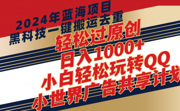2024年蓝海项目,最新项,黑科技一键搬运去重,轻松过原创,日入1000+,小白轻松玩转QQ小世界广告共享计划