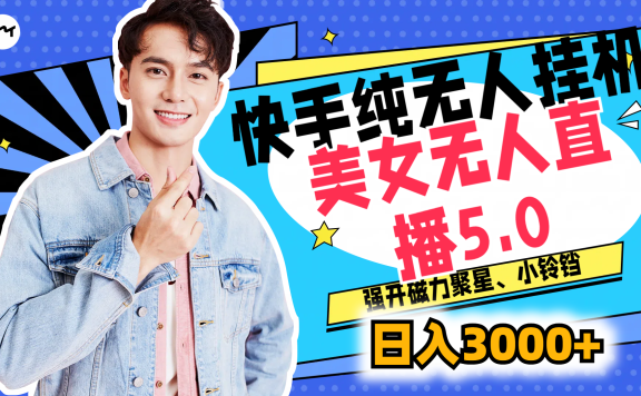 快手纯无人挂机,美女无人直播5.0,强开磁力聚星、小铃铛,日入也是3000+,新手小白轻松驾驭
